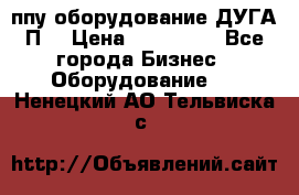 ппу оборудование ДУГА П2 › Цена ­ 115 000 - Все города Бизнес » Оборудование   . Ненецкий АО,Тельвиска с.